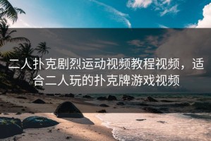 二人扑克剧烈运动视频教程视频，适合二人玩的扑克牌游戏视频