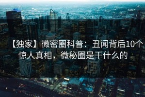 【独家】微密圈科普：丑闻背后10个惊人真相，微秘圈是干什么的