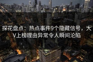 探花盘点：热点事件9个隐藏信号，大V上榜理由异常令人瞬间沦陷