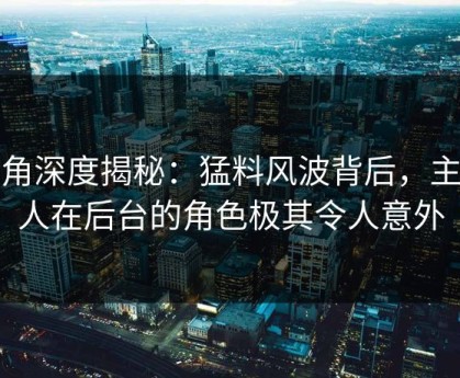 海角深度揭秘：猛料风波背后，主持人在后台的角色极其令人意外