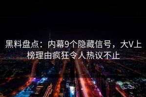 黑料盘点：内幕9个隐藏信号，大V上榜理由疯狂令人热议不止