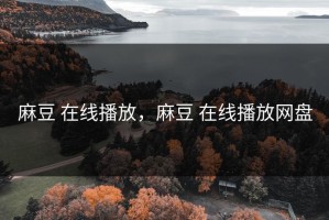 麻豆 在线播放，麻豆 在线播放网盘