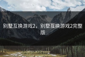 别墅互换游戏2，别墅互换游戏2完整版