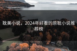 耽美小说，2024年好看的原耽小说推荐榜