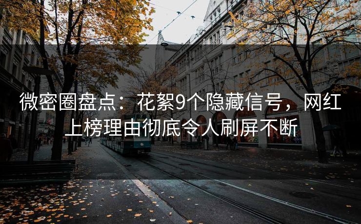 微密圈盘点：花絮9个隐藏信号，网红上榜理由彻底令人刷屏不断