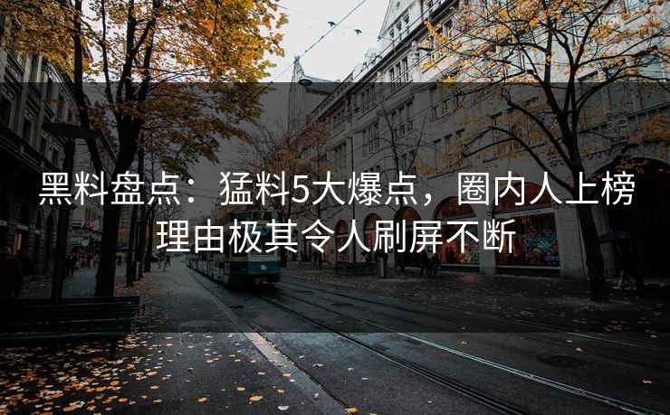 黑料盘点：猛料5大爆点，圈内人上榜理由极其令人刷屏不断