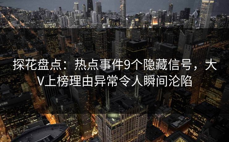 探花盘点:热点事件9个隐藏信号,大V上榜理由异常令人瞬间沦陷 探花盘点:热点事件9个隐藏信号,大V上榜理由异常令人瞬间沦陷