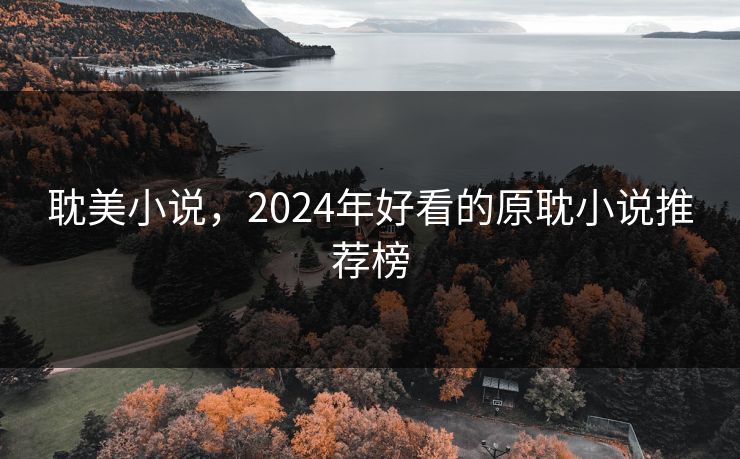 耽美小说，2024年好看的原耽小说推荐榜