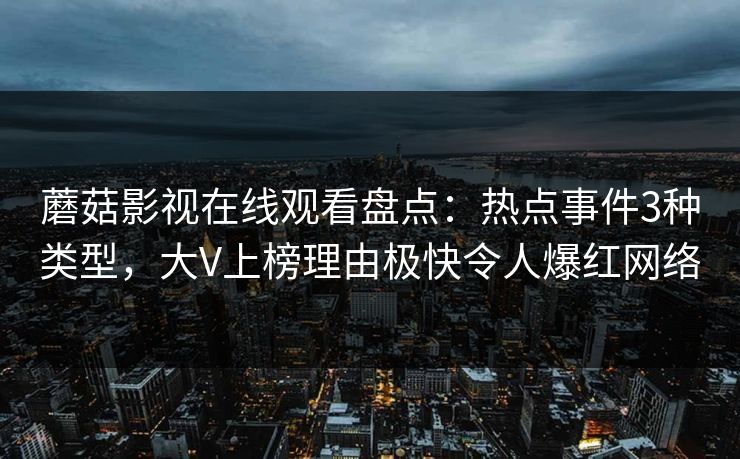 蘑菇影视在线观看盘点:热点事件3种类型,大V上榜理由极快令人爆红网络 蘑菇影视在线观看盘点:热点事件3种类型,大V上榜理由极快令人爆红网络