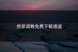 憋尿调教免费下载通道