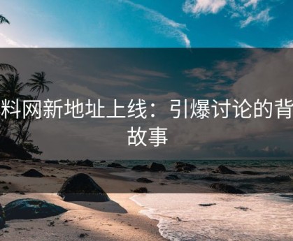 黑料网新地址上线：引爆讨论的背后故事