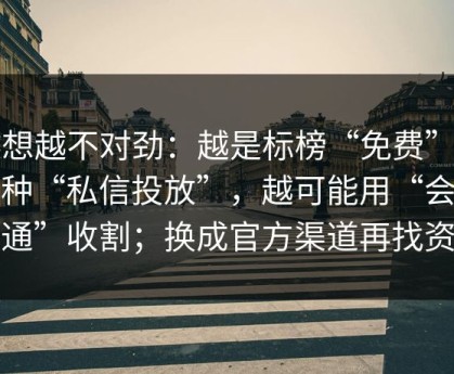 越想越不对劲：越是标榜“免费”的这种“私信投放”，越可能用“会员开通”收割；换成官方渠道再找资源