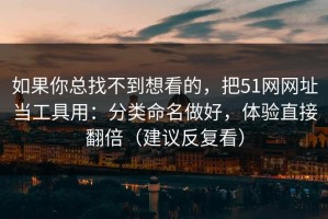 如果你总找不到想看的，把51网网址当工具用：分类命名做好，体验直接翻倍（建议反复看）