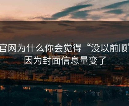 91官网为什么你会觉得“没以前顺”？因为封面信息量变了