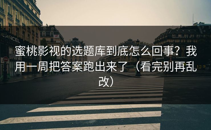 蜜桃影视的选题库到底怎么回事?我用一周把答案跑出来了(看完别再乱改) 蜜桃影视的选题库到底怎么回事?我用一周把答案跑出来了(看完别再乱改)
